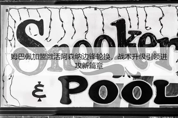 姆巴佩加盟激活阿森纳边锋轮换，战术升级引领进攻新篇章